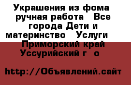 Украшения из фома  ручная работа - Все города Дети и материнство » Услуги   . Приморский край,Уссурийский г. о. 